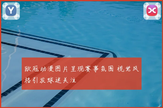 欧冠动漫图片呈现赛事氛围 视觉风格引发球迷关注