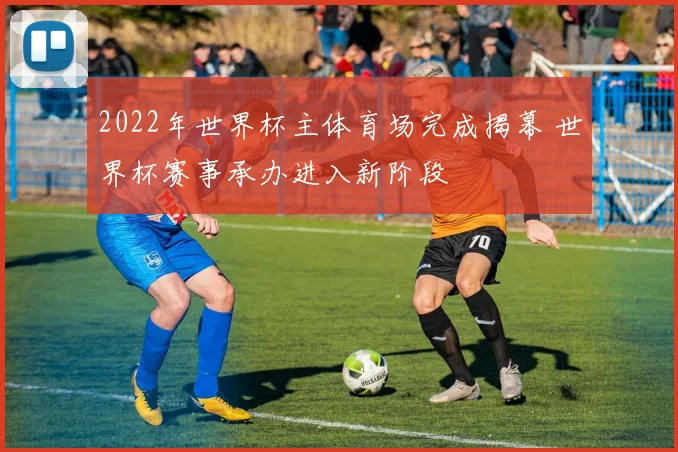 2022年世界杯主体育场完成揭幕 世界杯赛事承办进入新阶段
