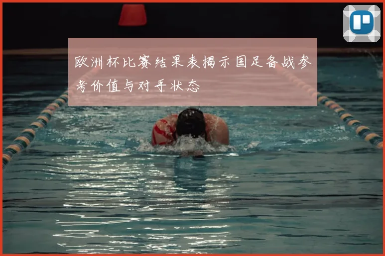 欧洲杯比赛结果表揭示国足备战参考价值与对手状态