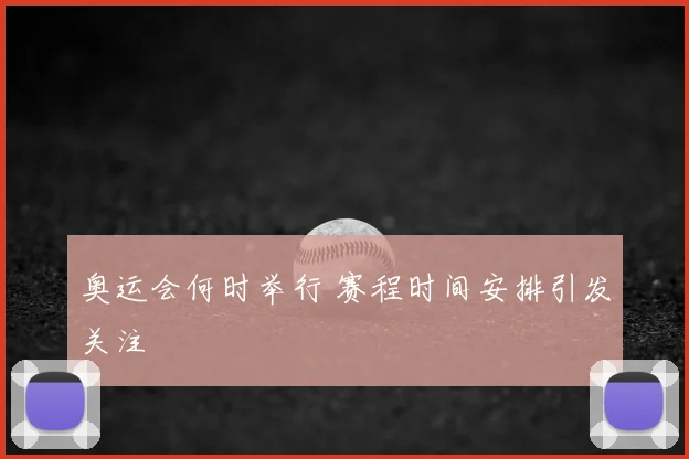奥运会何时举行 赛程时间安排引发关注