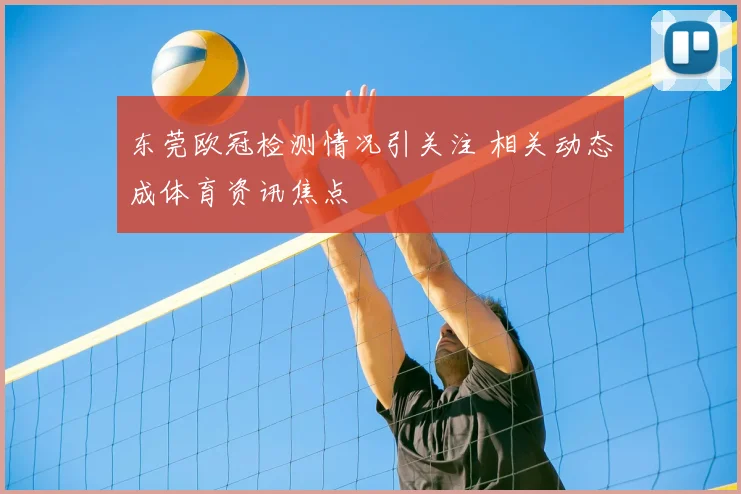 东莞欧冠检测情况引关注 相关动态成体育资讯焦点