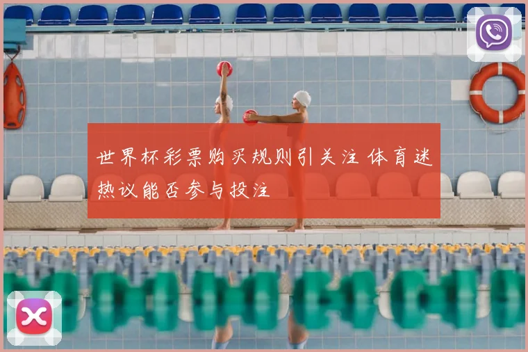 世界杯彩票购买规则引关注 体育迷热议能否参与投注