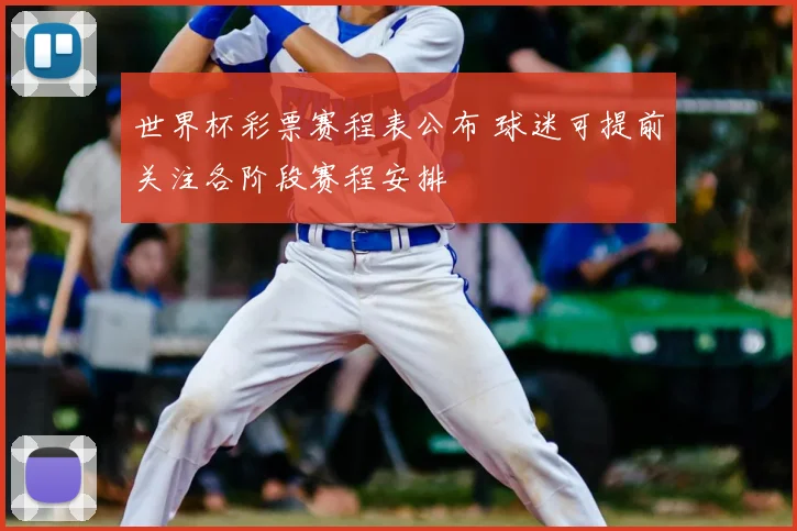 世界杯彩票赛程表公布 球迷可提前关注各阶段赛程安排