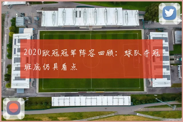 2020欧冠冠军阵容回顾：球队夺冠班底仍具看点