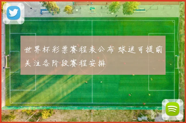 世界杯彩票赛程表公布 球迷可提前关注各阶段赛程安排