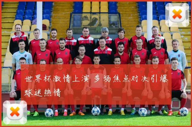 世界杯激情上演 多场焦点对决引爆球迷热情
