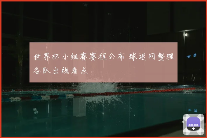 世界杯小组赛赛程公布 球迷网整理各队出线看点