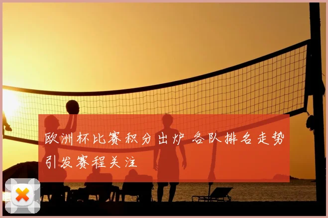欧洲杯比赛积分出炉 各队排名走势引发赛程关注