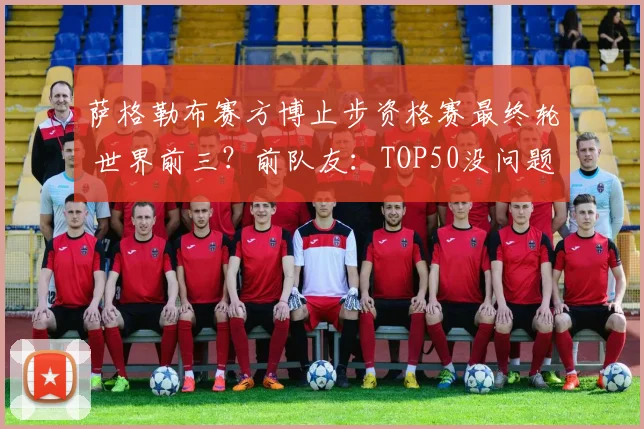 萨格勒布赛方博止步资格赛最终轮 世界前三？前队友：TOP50没问题