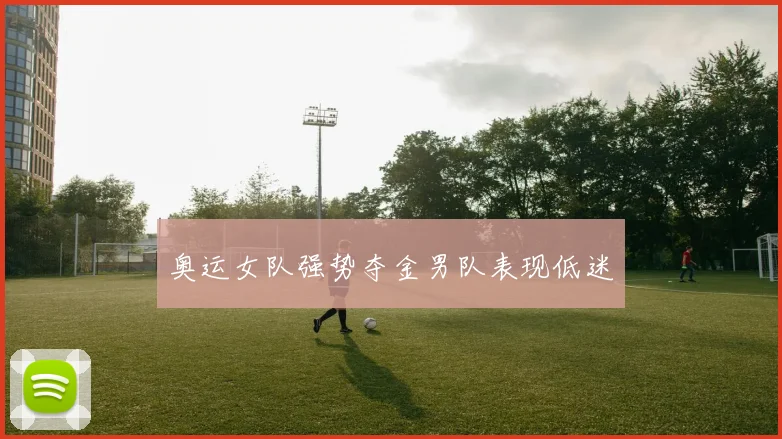 奥运女队强势夺金男队表现低迷