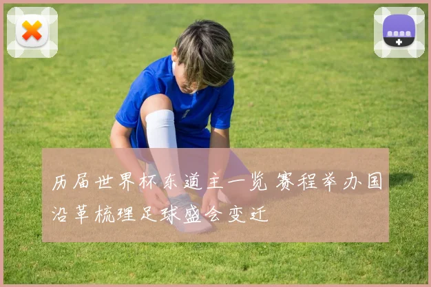 历届世界杯东道主一览 赛程举办国沿革梳理足球盛会变迁