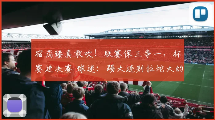 宿茂臻真敢吹!联赛保三争一,杯赛进决赛 球迷:踢大连别拉坨大的