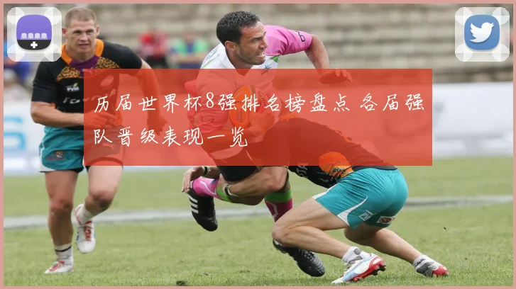 历届世界杯8强排名榜盘点 各届强队晋级表现一览