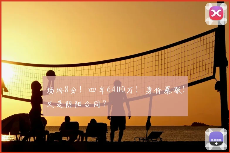 场均8分!四年6400万!身价暴涨!又是阴阳合同?