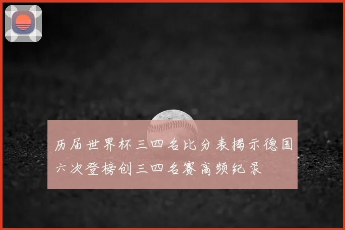历届世界杯三四名比分表揭示德国六次登榜创三四名赛高频纪录