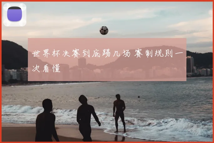 世界杯决赛到底踢几场 赛制规则一次看懂