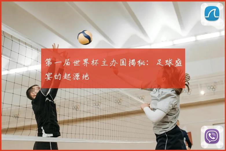 第一届世界杯主办国揭秘：足球盛宴的起源地