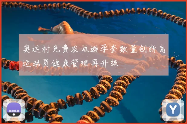 奥运村免费发放避孕套数量创新高运动员健康管理再升级