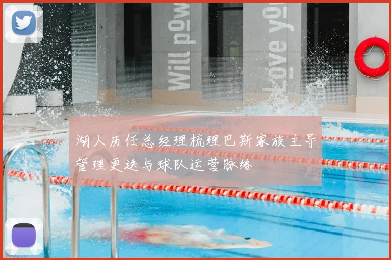 湖人历任总经理梳理巴斯家族主导管理更迭与球队运营脉络