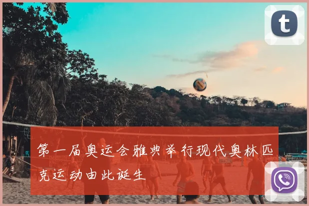 第一届奥运会雅典举行现代奥林匹克运动由此诞生