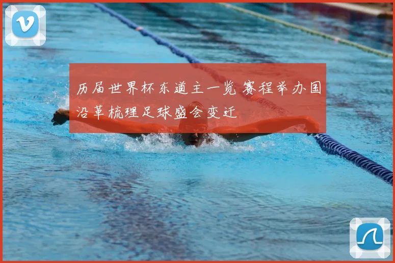 历届世界杯东道主一览 赛程举办国沿革梳理足球盛会变迁