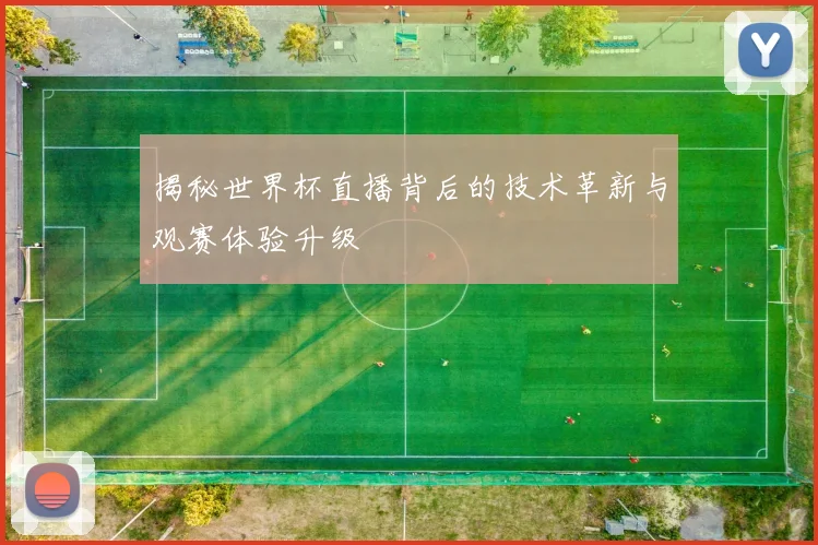 揭秘世界杯直播背后的技术革新与观赛体验升级