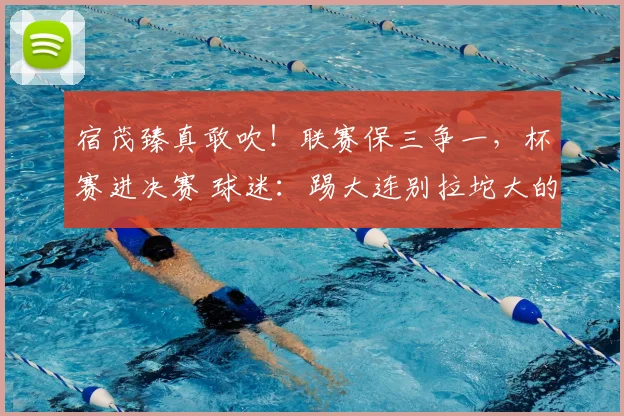 宿茂臻真敢吹!联赛保三争一,杯赛进决赛 球迷:踢大连别拉坨大的