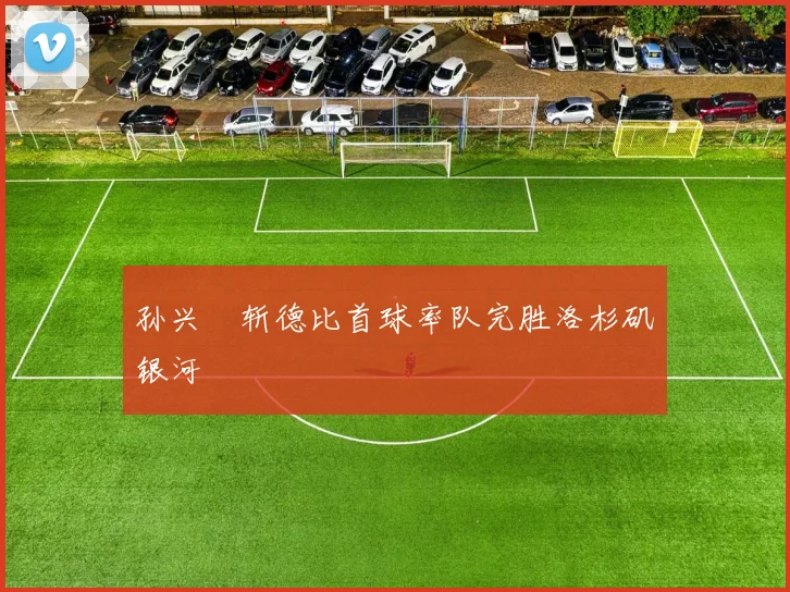 孙兴慜斩德比首球率队完胜洛杉矶银河