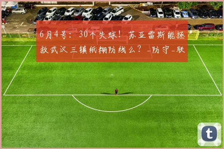 6月4号:30个失球!苏亚雷斯能拯救武汉三镇纸糊防线么?_防守_联赛_玉昆