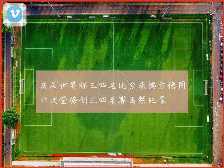 历届世界杯三四名比分表揭示德国六次登榜创三四名赛高频纪录