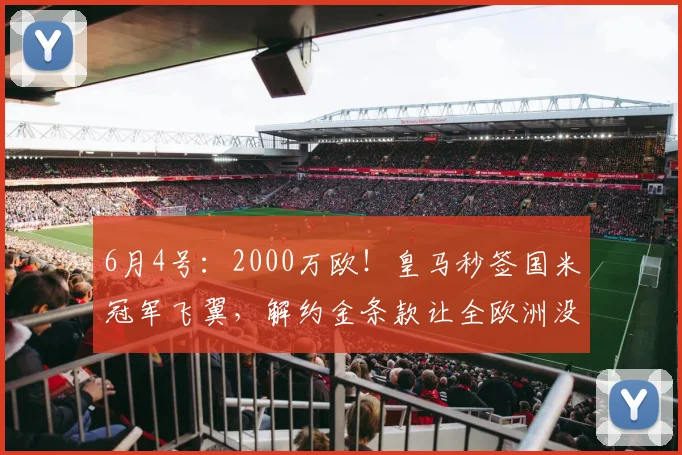 6月4号:2000万欧!皇马秒签国米冠军飞翼,解约金条款让全欧洲没想到_弗里斯_莱斯特拉_欧冠
