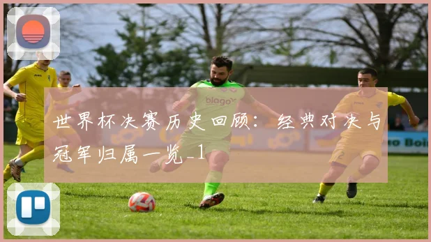 世界杯决赛历史回顾:经典对决与冠军归属一览_1