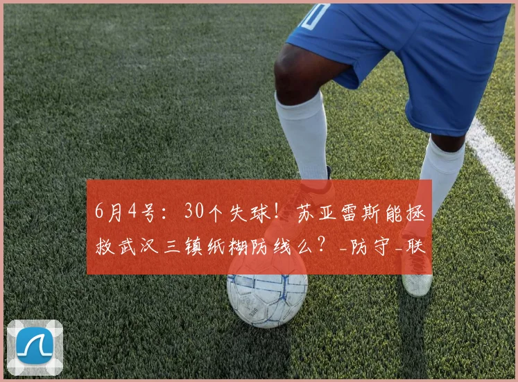 6月4号:30个失球!苏亚雷斯能拯救武汉三镇纸糊防线么?_防守_联赛_玉昆